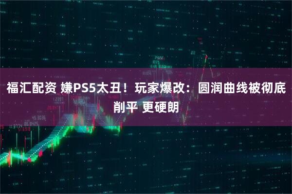 福汇配资 嫌PS5太丑！玩家爆改：圆润曲线被彻底削平 更硬朗